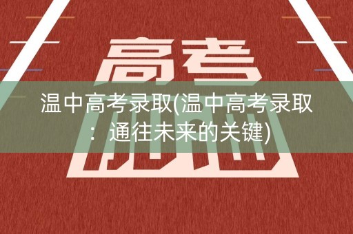 温中高考录取(温中高考录取:通往未来的关键) 温中高考录取(温中高考录取:通往未来的关键)