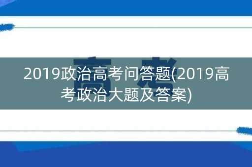 2019政治高考问答题(2019高考政治大题及答案)