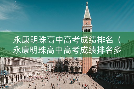 永康明珠高中高考成绩排名（永康明珠高中高考成绩排名多少）