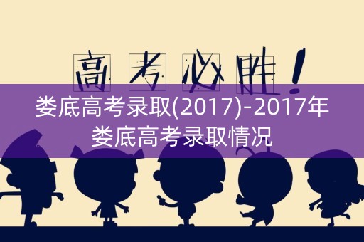 娄底高考录取(2017)-2017年娄底高考录取情况