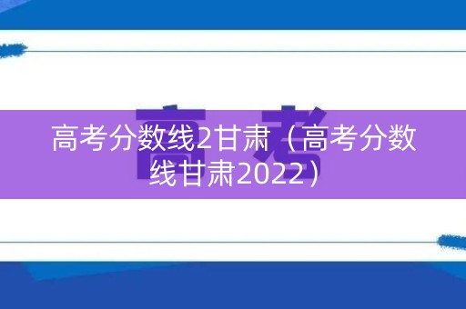 高考分数线2甘肃（高考分数线甘肃2022）