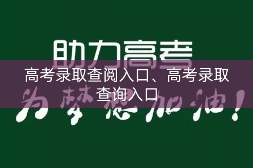 高考录取查阅入口、高考录取查询入口
