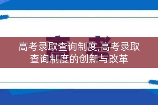 高考录取查询制度,高考录取查询制度的创新与改革