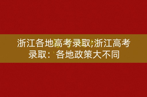 浙江各地高考录取;浙江高考录取：各地政策大不同