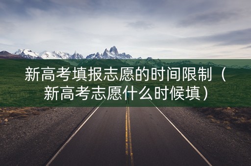 新高考填报志愿的时间限制（新高考志愿什么时候填）