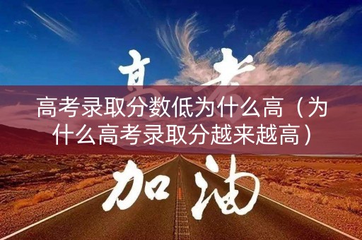 高考录取分数低为什么高（为什么高考录取分越来越高）