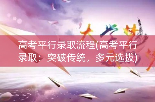 高考平行录取流程(高考平行录取：突破传统，多元选拔)