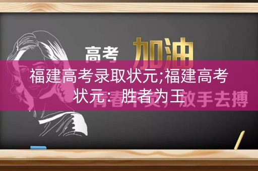 福建高考录取状元;福建高考状元：胜者为王