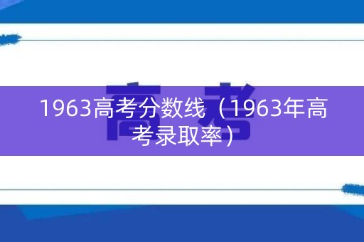 1963高考分数线(1963年高考录取率) 1963高考分数线(1963年高考录取率)