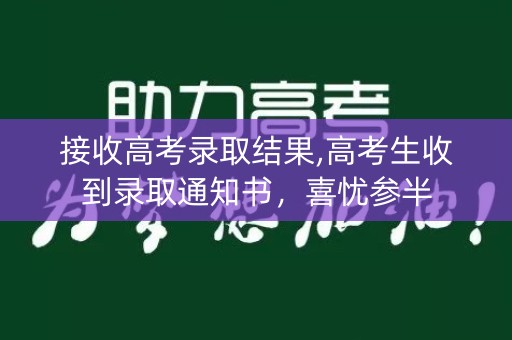 接收高考录取结果,高考生收到录取通知书，喜忧参半
