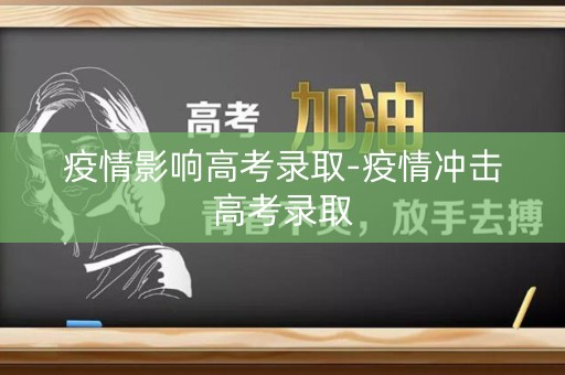 疫情影响高考录取-疫情冲击高考录取