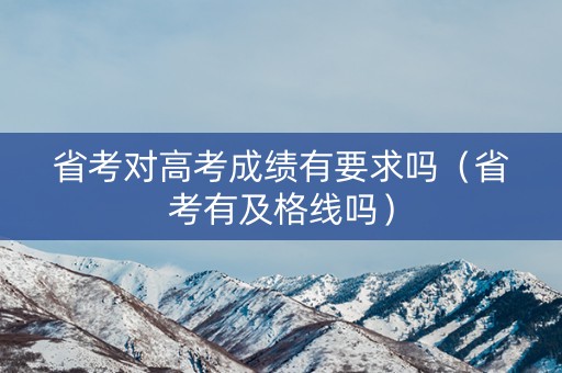 省考对高考成绩有要求吗(省考有及格线吗) 省考对高考成绩有要求吗(省考有及格线吗)