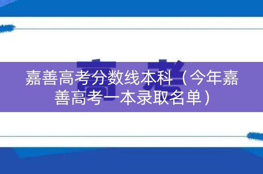 嘉善高考分数线本科(今年嘉善高考一本录取名单) 嘉善高考分数线本科(今年嘉善高考一本录取名单)