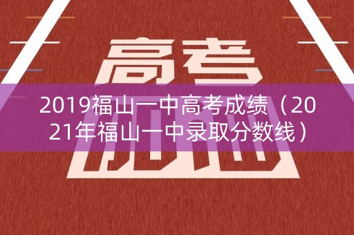 2019福山一中高考成绩（2021年福山一中录取分数线）