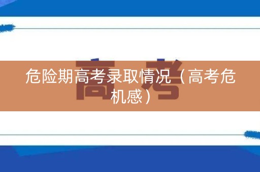 危险期高考录取情况（高考危机感）