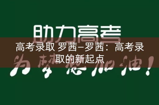 高考录取 罗茜—罗茜：高考录取的新起点