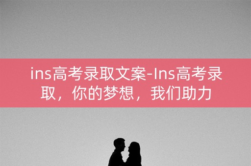 ins高考录取文案-Ins高考录取，你的梦想，我们助力
