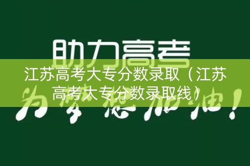 江苏高考大专分数录取（江苏高考大专分数录取线）