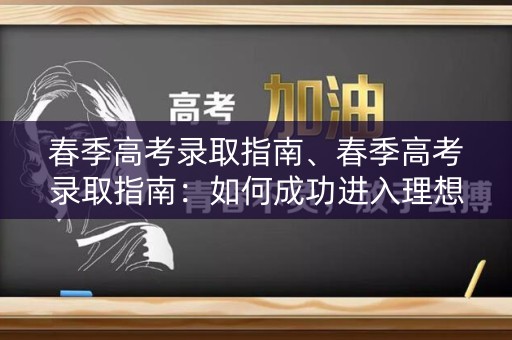 春季高考录取指南、春季高考录取指南：如何成功进入理想大学？