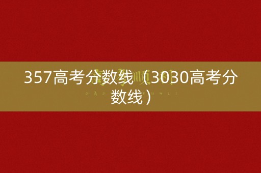 357高考分数线（3030高考分数线）