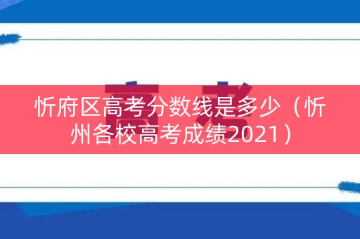 忻府区高考分数线是多少（忻州各校高考成绩2021）