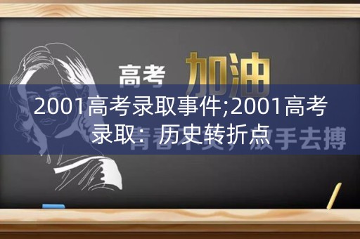 2001高考录取事件;2001高考录取：历史转折点