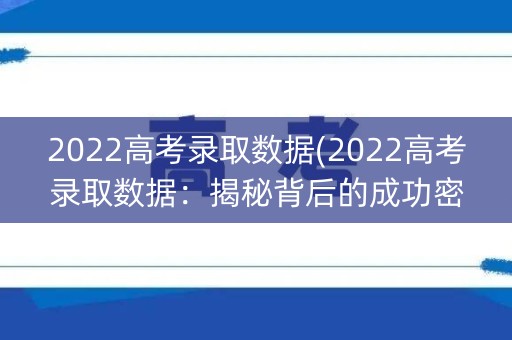 2022高考录取数据(2022高考录取数据：揭秘背后的成功密码)