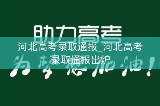 河北高考录取通报_河北高考录取通报出炉