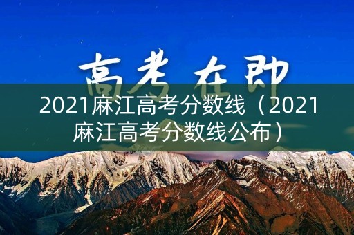 2021麻江高考分数线（2021麻江高考分数线公布）