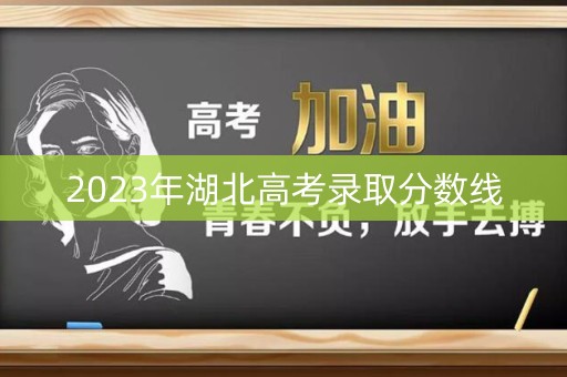 2023年湖北高考录取分数线 2023年湖北高考录取分数线