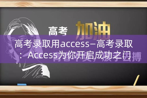 高考录取用access—高考录取：Access为你开启成功之门