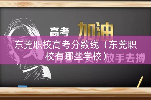 东莞职校高考分数线（东莞职校有哪些学校）