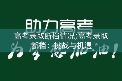 高考录取断档情况;高考录取断档：挑战与机遇