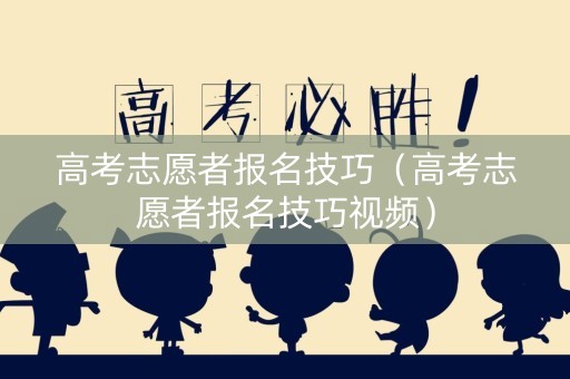 高考志愿者报名技巧（高考志愿者报名技巧视频）