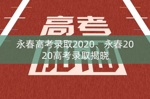 永春高考录取2020、永春2020高考录取揭晓