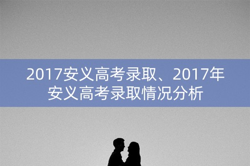 2017安义高考录取、2017年安义高考录取情况分析