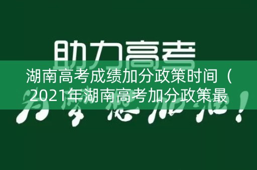 湖南高考成绩加分政策时间（2021年湖南高考加分政策最新改革方案）