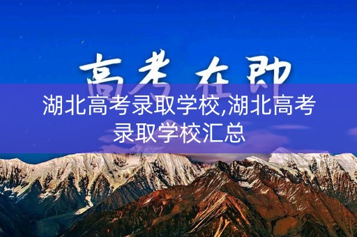 湖北高考录取学校,湖北高考录取学校汇总