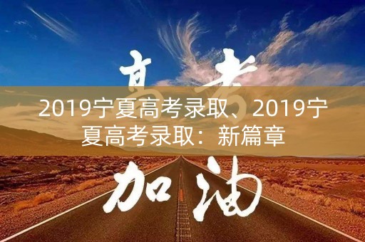 2019宁夏高考录取、2019宁夏高考录取：新篇章