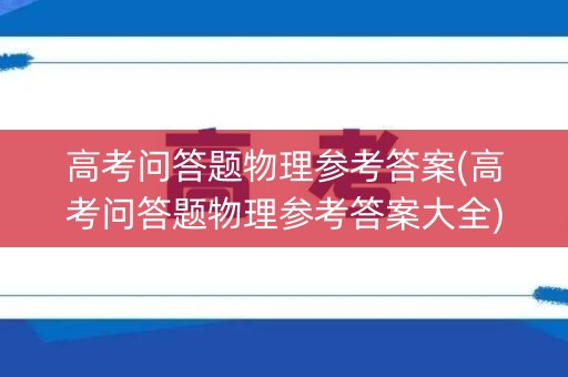 高考问答题物理参考答案(高考问答题物理参考答案大全) 高考问答题物理参考答案(高考问答题物理参考答案大全)
