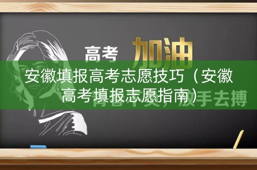 安徽填报高考志愿技巧（安徽高考填报志愿指南）