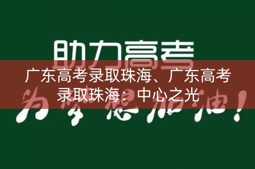 广东高考录取珠海、广东高考录取珠海：中心之光