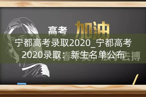 宁都高考录取2020_宁都高考2020录取：新生名单公布