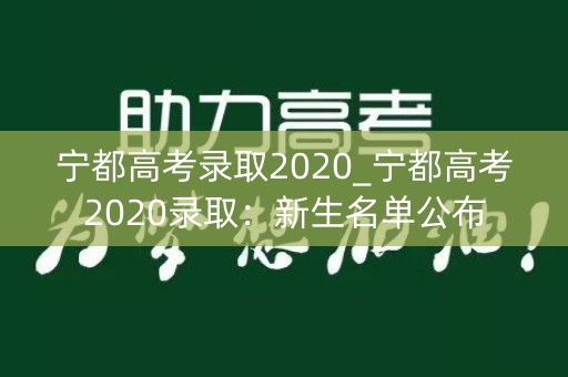 宁都高考录取2020_宁都高考2020录取：新生名单公布