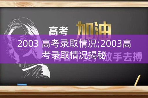 2003 高考录取情况;2003高考录取情况揭秘