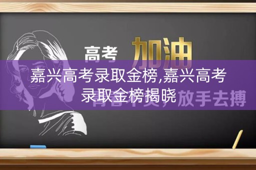 嘉兴高考录取金榜,嘉兴高考录取金榜揭晓