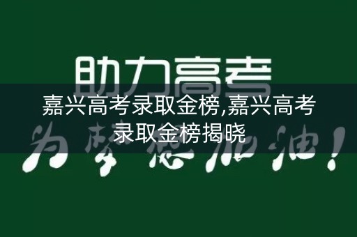嘉兴高考录取金榜,嘉兴高考录取金榜揭晓