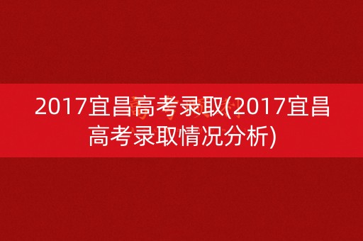 2017宜昌高考录取(2017宜昌高考录取情况分析)
