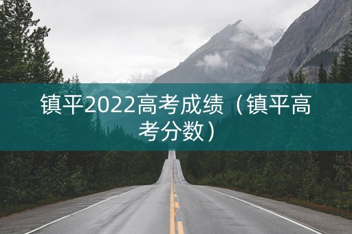 镇平2022高考成绩（镇平高考分数）