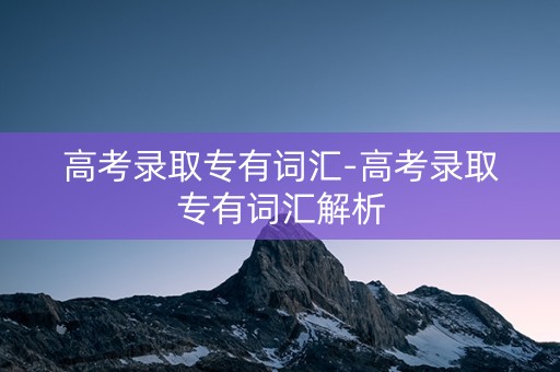 高考录取专有词汇-高考录取专有词汇解析